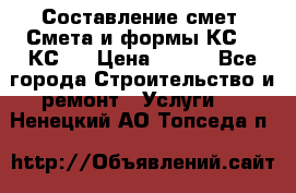 Составление смет. Смета и формы КС 2, КС 3 › Цена ­ 500 - Все города Строительство и ремонт » Услуги   . Ненецкий АО,Топседа п.